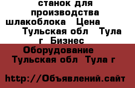 станок для производства шлакоблока › Цена ­ 28 000 - Тульская обл., Тула г. Бизнес » Оборудование   . Тульская обл.,Тула г.